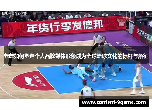 老詹如何塑造个人品牌媒体形象成为全球篮球文化的标杆与象征