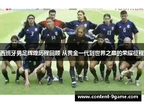 西班牙男足辉煌历程回顾 从黄金一代到世界之巅的荣耀征程