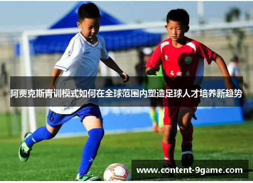 阿贾克斯青训模式如何在全球范围内塑造足球人才培养新趋势