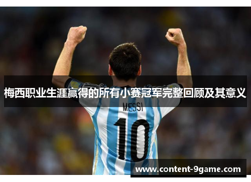 梅西职业生涯赢得的所有小赛冠军完整回顾及其意义