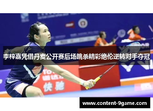 李梓嘉凭借丹麦公开赛后场跳杀精彩绝伦逆转对手夺冠