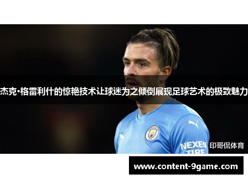 杰克·格雷利什的惊艳技术让球迷为之倾倒展现足球艺术的极致魅力