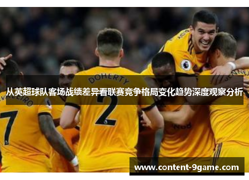 从英超球队客场战绩差异看联赛竞争格局变化趋势深度观察分析