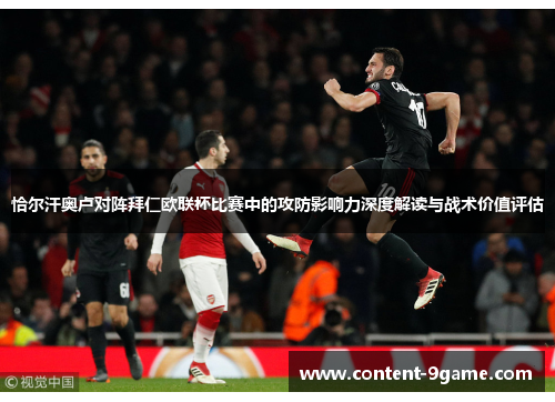 恰尔汗奥卢对阵拜仁欧联杯比赛中的攻防影响力深度解读与战术价值评估
