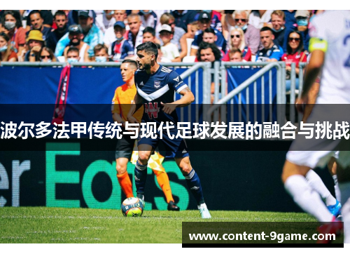 波尔多法甲传统与现代足球发展的融合与挑战
