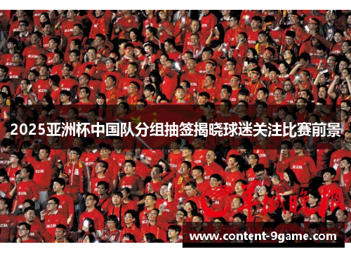 2025亚洲杯中国队分组抽签揭晓球迷关注比赛前景