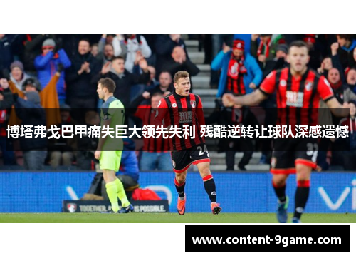 博塔弗戈巴甲痛失巨大领先失利 残酷逆转让球队深感遗憾