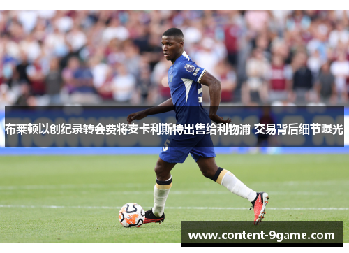 布莱顿以创纪录转会费将麦卡利斯特出售给利物浦 交易背后细节曝光