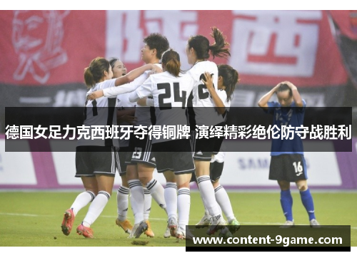 德国女足力克西班牙夺得铜牌 演绎精彩绝伦防守战胜利