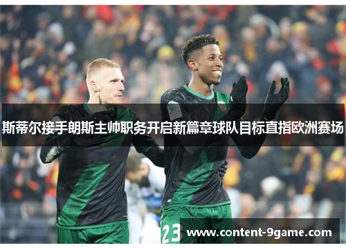 斯蒂尔接手朗斯主帅职务开启新篇章球队目标直指欧洲赛场