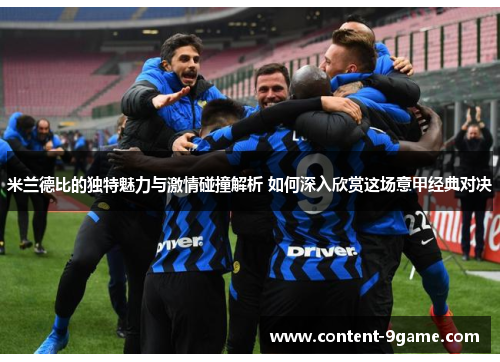 米兰德比的独特魅力与激情碰撞解析 如何深入欣赏这场意甲经典对决 米兰德比的独特魅力与激情碰撞解析 如何深入欣赏这场意甲经典对决