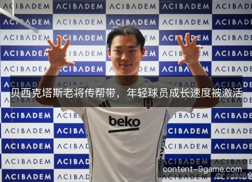 贝西克塔斯老将传帮带,年轻球员成长速度被激活 贝西克塔斯老将传帮带,年轻球员成长速度被激活